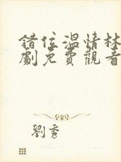 错位温情林峰短剧免费观看