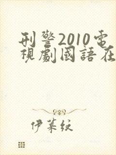 刑警2010电视剧国语在线观看免费