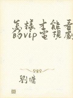 怎样才能看免费的vip电视剧