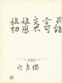 姐姐交合 我的初恋不可能是亲姐姐动漫