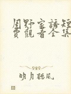 周野家诱短剧免费观看全集最新章节