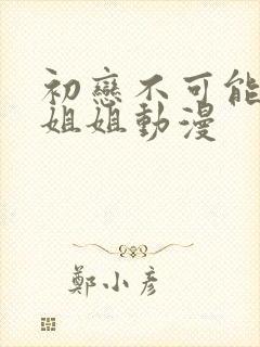 初恋不可能是亲姐姐动漫封面