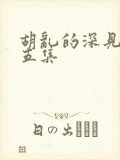 胡乱的深见君第五集