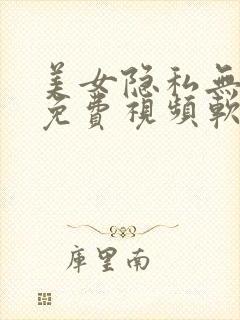 美女隐私无遮挡免费视频软件
