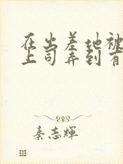 在出差地被变态上司弄到有感觉的女职员》封面