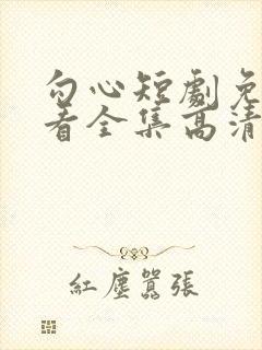 勾心短剧免费观看全集高清