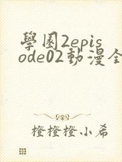 学园2episode02动漫全集免费观看