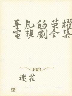 平凡的荣耀在线电视剧全集免费观看