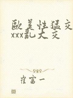 欧美性猛交xxxxx乱大交