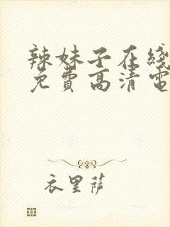 辣妹子在线观看免费高清电视剧韩剧