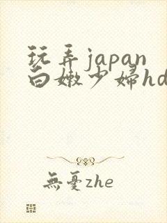 玩弄japan白嫩少妇hd小说