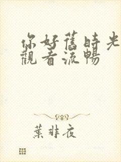 你好旧时光免费观看流畅