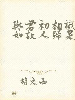 与君初相识,犹如故人归是情话吗
