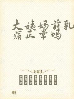 大姨妈前乳房胀痛正常吗