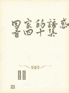 回家的诱惑免费看四十集