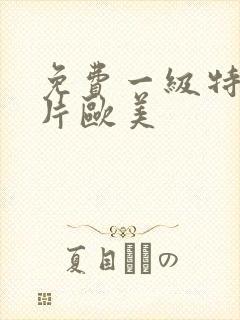 免费一级特黄大片欧美