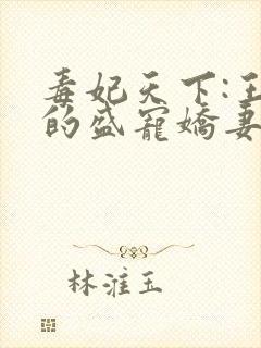 毒妃天下:王爷的盛宠娇妻连载