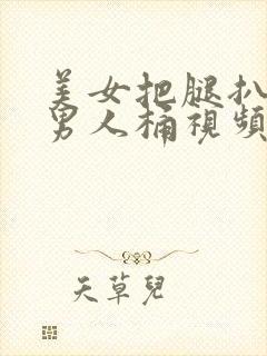 美女把腿扒开让男人桶视频