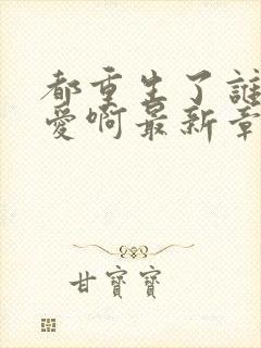 都重生了谁谈恋爱啊最新章节笔趣阁