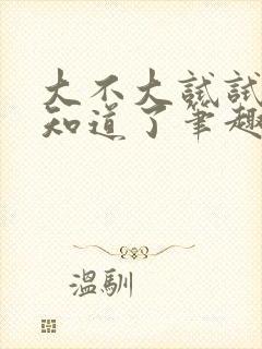 大不大试试不就知道了笔趣阁