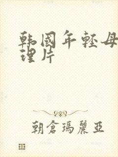 韩国年轻母亲伦理片