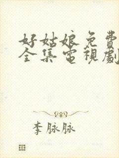 好姑娘免费观看全集电视剧完整版高清