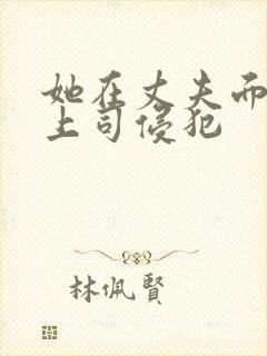 她在丈夫面前被上司侵犯