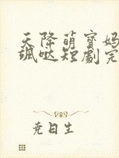 天降萌宝妈咪超飒哒短剧完版全集