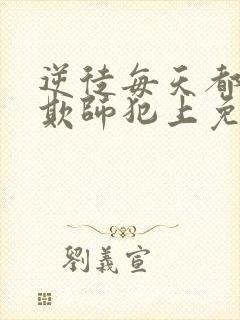 逆徒每天都想着欺师犯上免费阅读全文