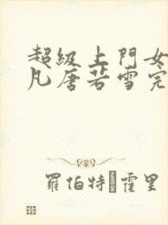 超级上门女婿叶凡唐若雪完整版