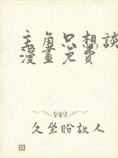 主角只想谈恋爱漫画免费