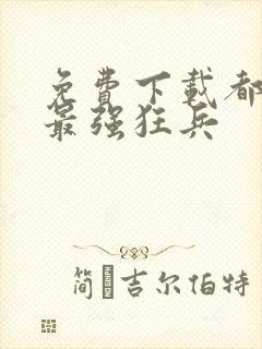 免费下载都市之最强狂兵