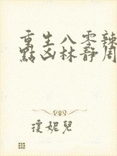 重生八零辣妻有点凶林静周航