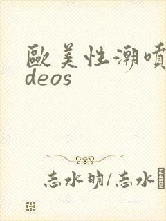 欧美性潮喷videos