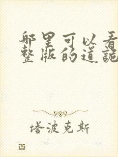 哪里可以看到完整版的道诡异仙