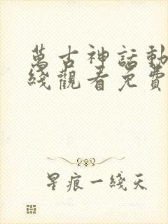 万古神话动漫在线观看免费完整版