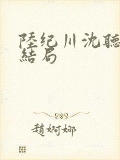 陆纪川沈听雪大结局