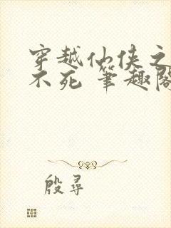 穿越仙侠之长生不死 笔趣阁封面