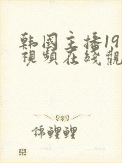 韩国主播19禁视频在线观看