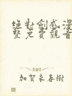 绝对剑感漫画完整免费观看下拉式