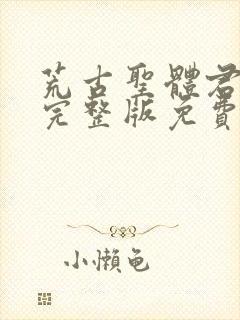 荒古圣体君逍遥完整版免费阅读正版