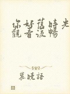 你好旧时光免费观看流畅