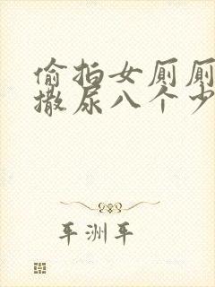 偷拍女厕厕露p撒尿八个少