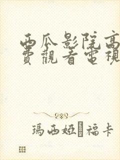 西瓜影院高清免费观看电视剧软件特色