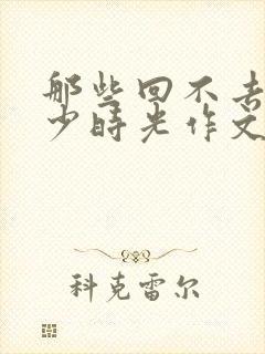 那些回不去的年少时光作文