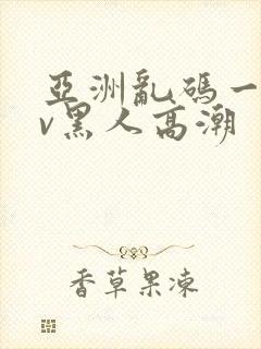 亚洲乱码一区av黑人高潮