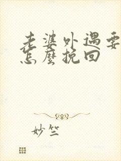 老婆外遇要离婚怎么挽回