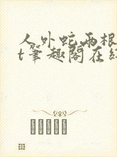 人外蛇两根txt笔趣阁在线阅读