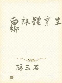 白袜体育生被捆绑