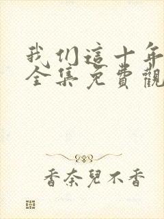 我们这十年在线全集免费观看完整版封面